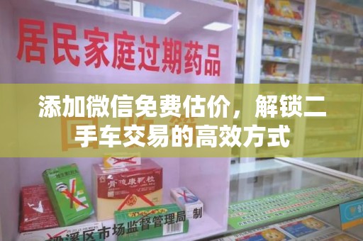 六安添加微信免费估价，解锁二手车交易的高效方式