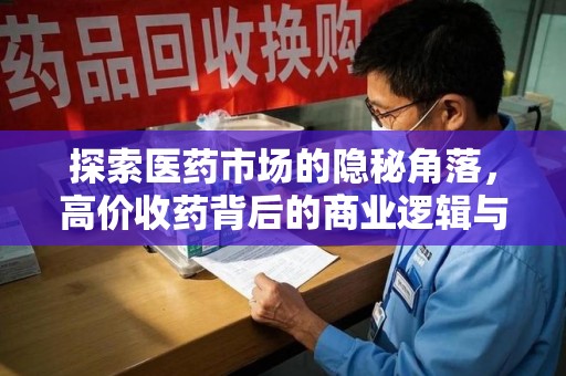 六安探索医药市场的隐秘角落，高价收药背后的商业逻辑与社会影响