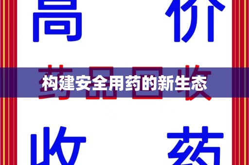 六安构建安全用药的新生态