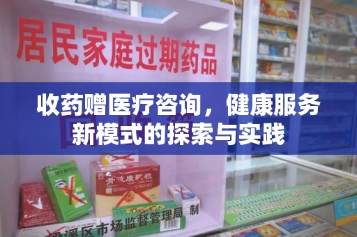 六安收药赠医疗咨询，健康服务新模式的探索与实践