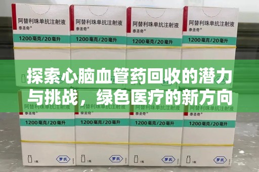 六安探索心脑血管药回收的潜力与挑战，绿色医疗的新方向