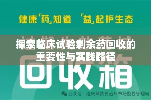 六安探索临床试验剩余药回收的重要性与实践路径