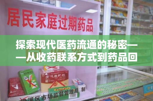 六安探索现代医药流通的秘密——从收药联系方式到药品回收全链路解析