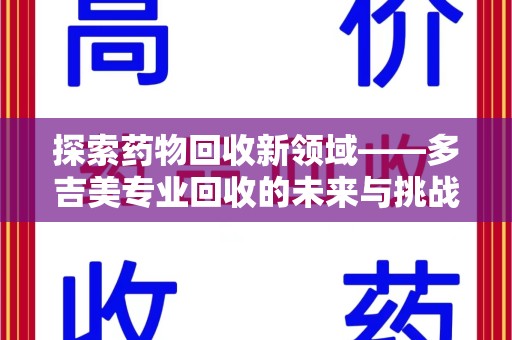 六安探索药物回收新领域——多吉美专业回收的未来与挑战