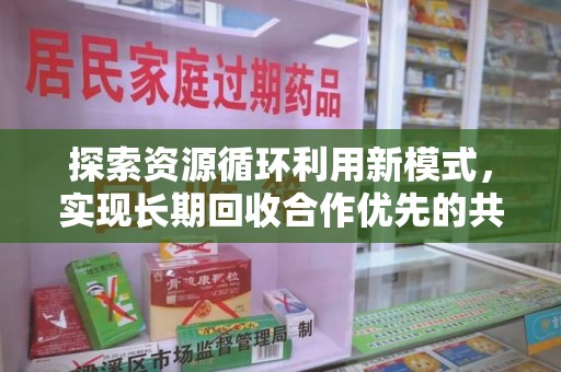六安探索资源循环利用新模式，实现长期回收合作优先的共赢之道