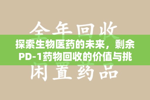 六安探索生物医药的未来，剩余PD-1药物回收的价值与挑战