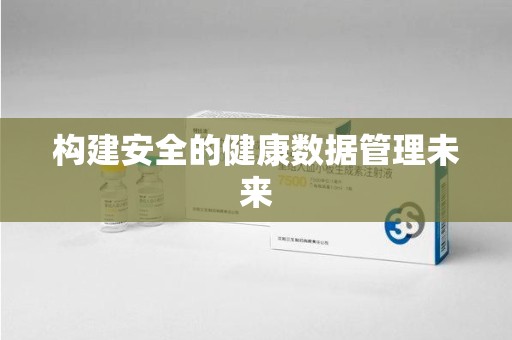 六安构建安全的健康数据管理未来