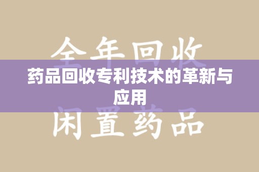 六安药品回收专利技术的革新与应用
