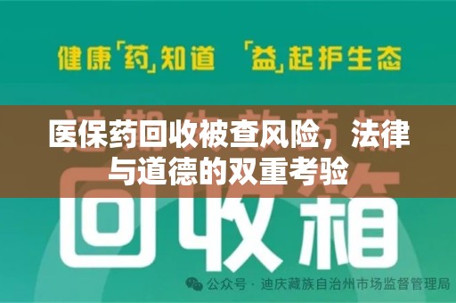 六安医保药回收被查风险，法律与道德的双重考验