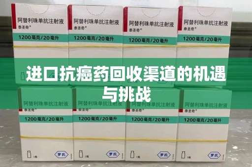 六安进口抗癌药回收渠道的机遇与挑战
