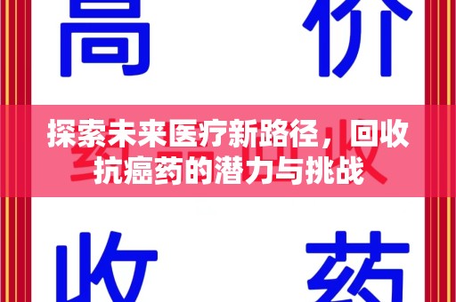六安探索未来医疗新路径，回收抗癌药的潜力与挑战