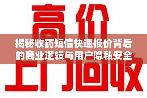 六安揭秘收药短信快速报价背后的商业逻辑与用户隐私安全