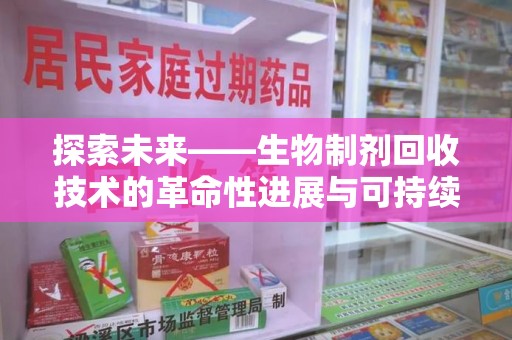六安探索未来——生物制剂回收技术的革命性进展与可持续发展
