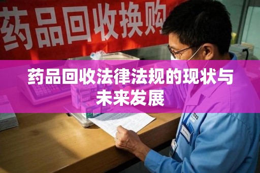 六安药品回收法律法规的现状与未来发展