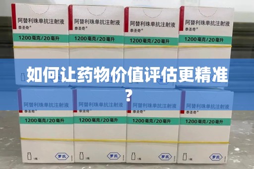 六安如何让药物价值评估更精准？