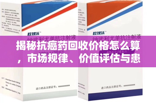 六安揭秘抗癌药回收价格怎么算，市场规律、价值评估与患者权益