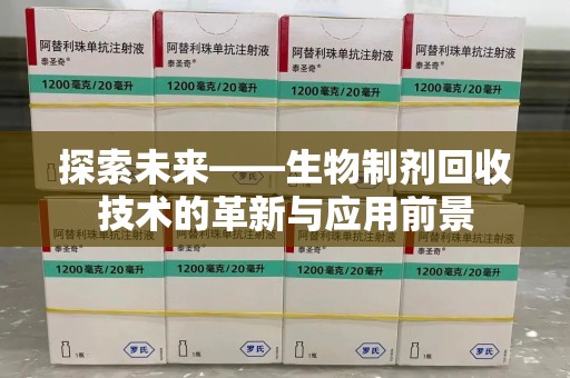 六安探索未来——生物制剂回收技术的革新与应用前景