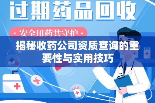 六安揭秘收药公司资质查询的重要性与实用技巧