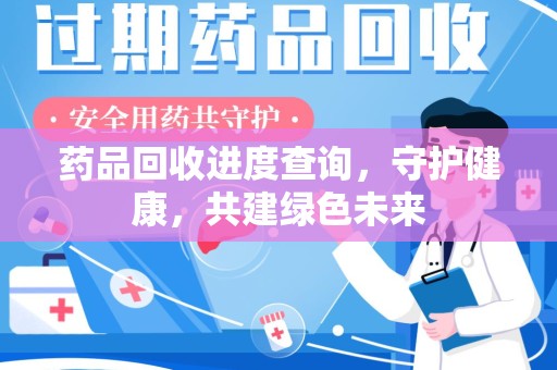 六安药品回收进度查询，守护健康，共建绿色未来