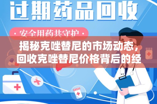 六安揭秘克唑替尼的市场动态，回收克唑替尼价格背后的经济与环保价值