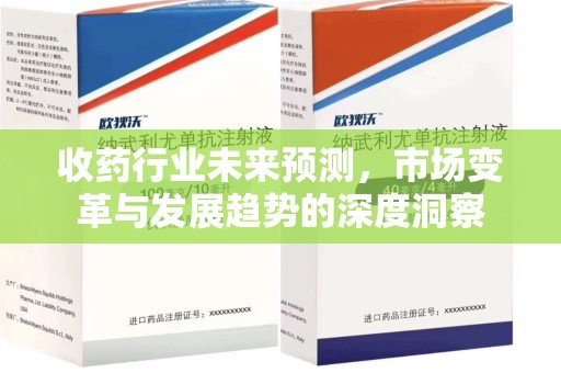 六安收药行业未来预测，市场变革与发展趋势的深度洞察