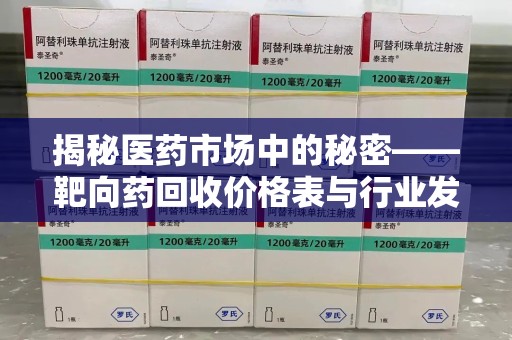 六安揭秘医药市场中的秘密——靶向药回收价格表与行业发展新趋势