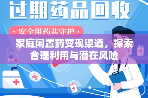 六安家庭闲置药变现渠道，探索合理利用与潜在风险