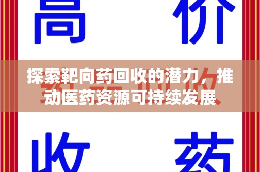 六安探索靶向药回收的潜力，推动医药资源可持续发展