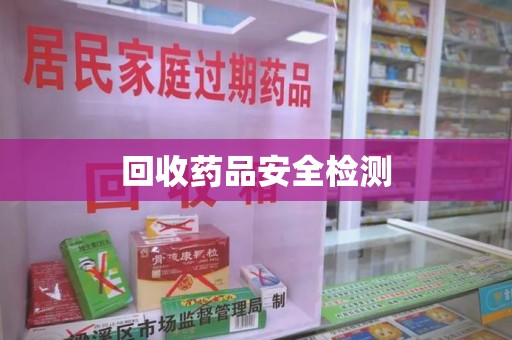 六安回收药品安全检测