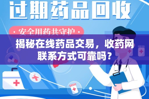 六安揭秘在线药品交易，收药网联系方式可靠吗？