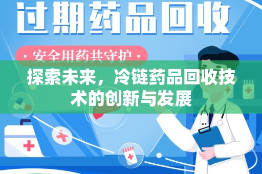 六安探索未来，冷链药品回收技术的创新与发展