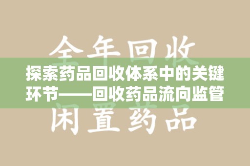 六安探索药品回收体系中的关键环节——回收药品流向监管的重要性