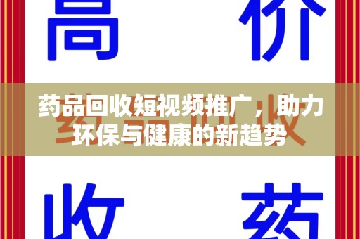 六安药品回收短视频推广，助力环保与健康的新趋势