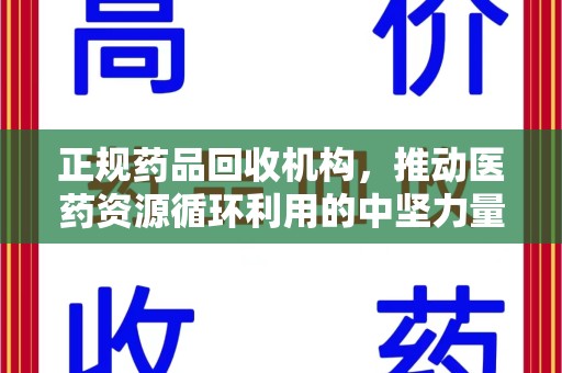 六安正规药品回收机构，推动医药资源循环利用的中坚力量