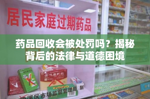 六安药品回收会被处罚吗？揭秘背后的法律与道德困境