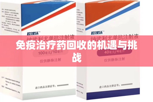 六安免疫治疗药回收的机遇与挑战