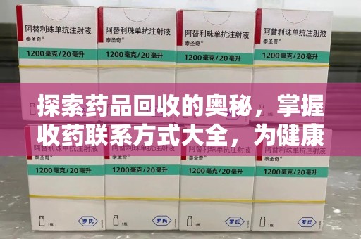 六安探索药品回收的奥秘，掌握收药联系方式大全，为健康护航