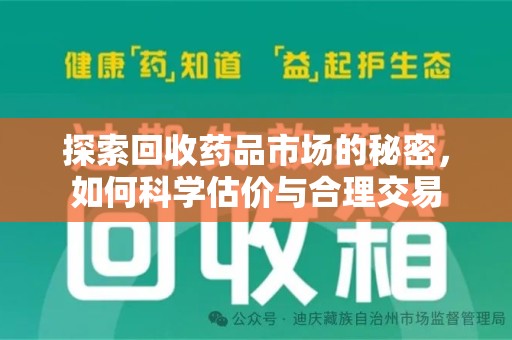 六安探索回收药品市场的秘密，如何科学估价与合理交易