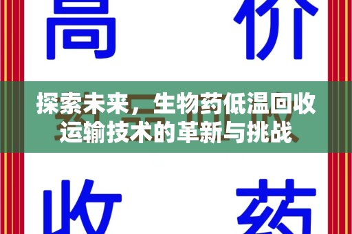 六安探索未来，生物药低温回收运输技术的革新与挑战