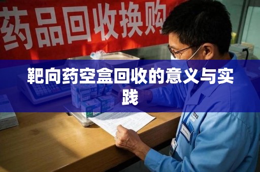 六安靶向药空盒回收的意义与实践