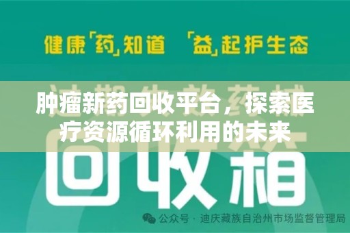 六安肿瘤新药回收平台，探索医疗资源循环利用的未来