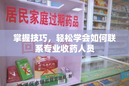六安掌握技巧，轻松学会如何联系专业收药人员