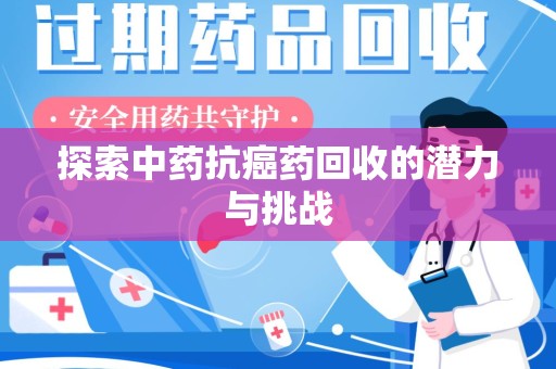 六安探索中药抗癌药回收的潜力与挑战