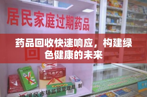 六安药品回收快速响应，构建绿色健康的未来