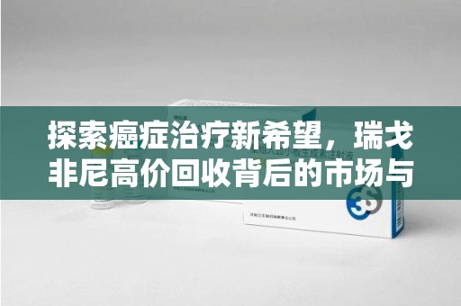 六安探索癌症治疗新希望，瑞戈非尼高价回收背后的市场与意义