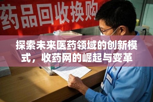 六安探索未来医药领域的创新模式，收药网的崛起与变革