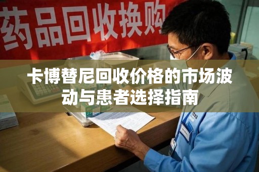 六安卡博替尼回收价格的市场波动与患者选择指南