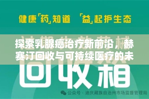 六安探索乳腺癌治疗新前沿，赫赛汀回收与可持续医疗的未来