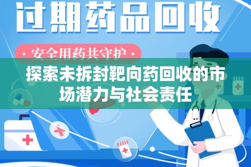 六安探索未拆封靶向药回收的市场潜力与社会责任