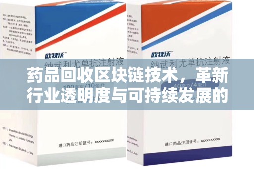 六安药品回收区块链技术，革新行业透明度与可持续发展的关键